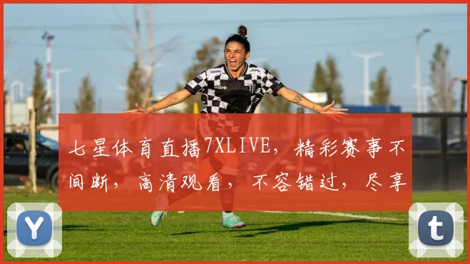 七星体育直播7XLIVE，精彩赛事不间断，高清观看，不容错过，尽享体育盛宴