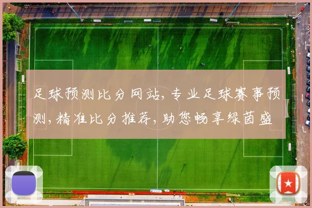 足球预测比分网站,专业足球赛事预测,精准比分推荐,助您畅享绿茵盛宴,一网打尽