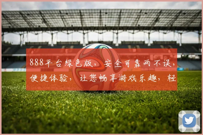 888平台绿色版，安全可靠两不误，便捷体验，让您畅享游戏乐趣，轻松赚钱，双重保障，值得信赖