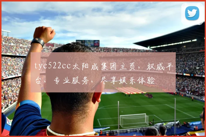 tyc522cc太阳成集团主页，权威平台，专业服务，尽享娱乐体验